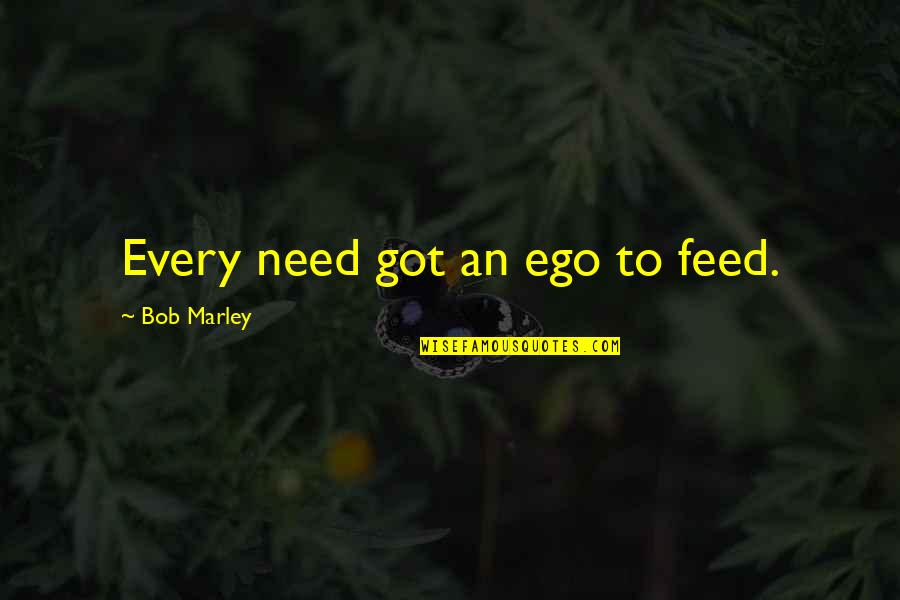 Rodighiero Foetz Quotes By Bob Marley: Every need got an ego to feed.