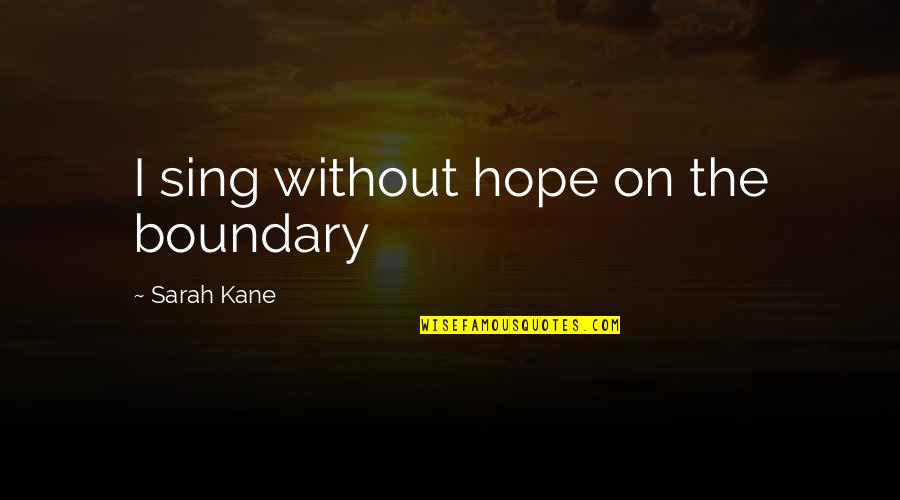 Rodighiero Foetz Quotes By Sarah Kane: I sing without hope on the boundary