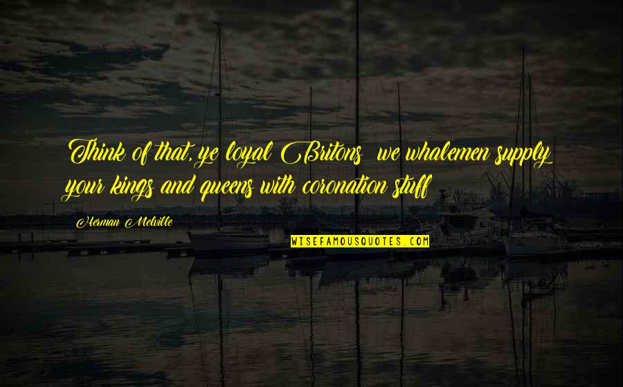 Rodillo De Jade Quotes By Herman Melville: Think of that, ye loyal Britons! we whalemen Rodillo De Jade Quotes By Herman Melville: Think of that, ye loyal Britons! we whalemen