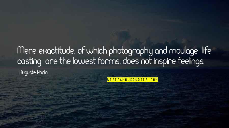 Rodin's Quotes By Auguste Rodin: Mere exactitude, of which photography and moulage [life Rodin's Quotes By Auguste Rodin: Mere exactitude, of which photography and moulage [life