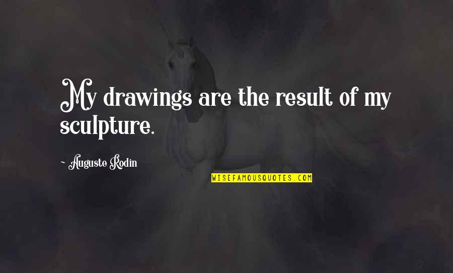 Rodin's Quotes By Auguste Rodin: My drawings are the result of my sculpture.