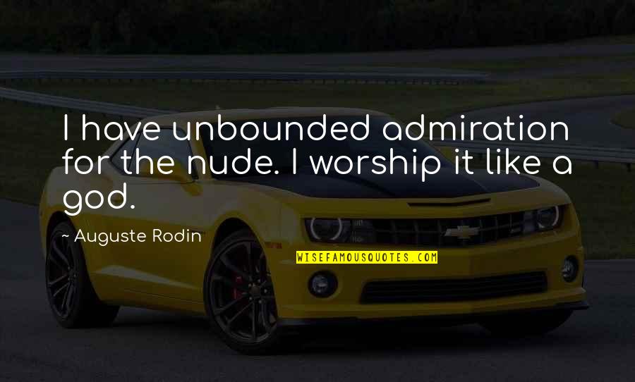 Rodin's Quotes By Auguste Rodin: I have unbounded admiration for the nude. I