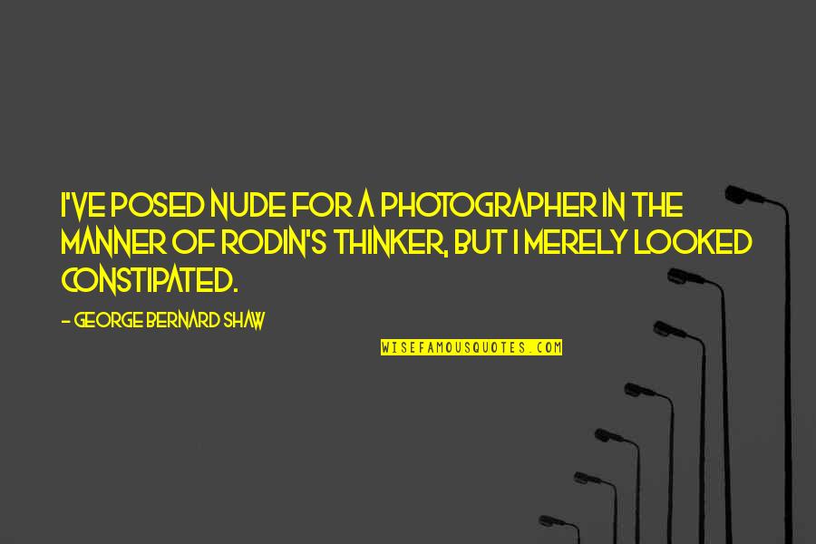 Rodin's Quotes By George Bernard Shaw: I've posed nude for a photographer in the