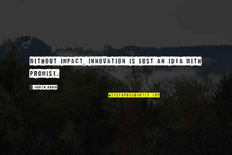 Rodin's Quotes By Judith Rodin: Without impact, innovation is just an idea with Rodin's Quotes By Judith Rodin: Without impact, innovation is just an idea with