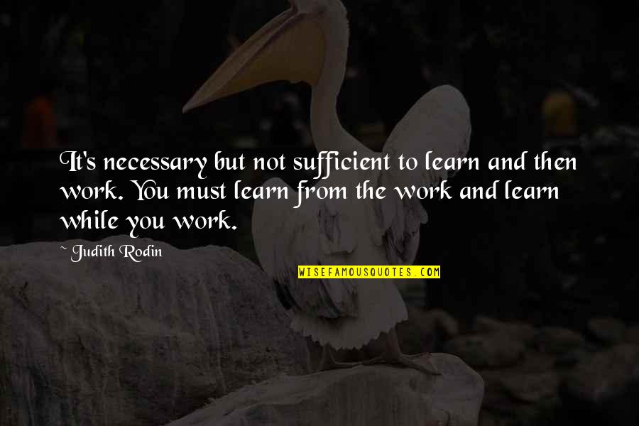 Rodin's Quotes By Judith Rodin: It's necessary but not sufficient to learn and Rodin's Quotes By Judith Rodin: It's necessary but not sufficient to learn and