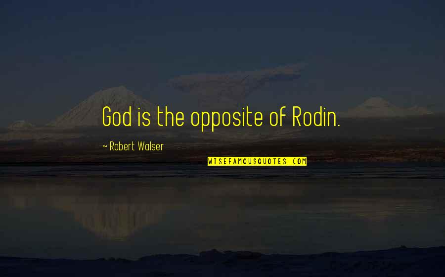 Rodin's Quotes By Robert Walser: God is the opposite of Rodin.