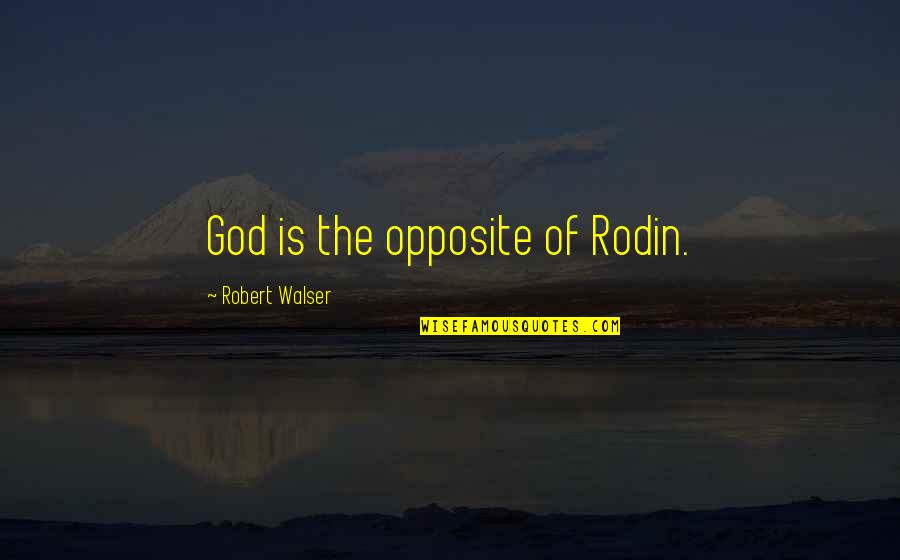 Rodin's Quotes By Robert Walser: God is the opposite of Rodin. Rodin's Quotes By Robert Walser: God is the opposite of Rodin.