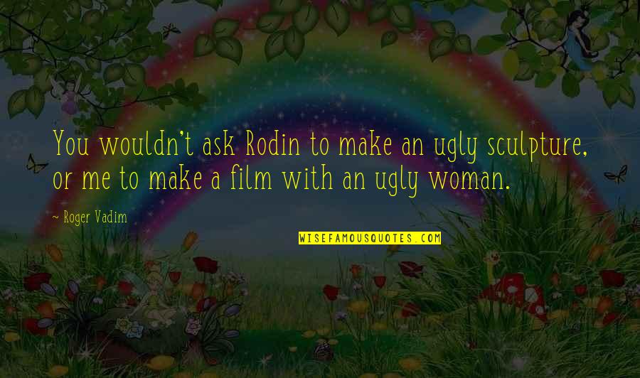 Rodin's Quotes By Roger Vadim: You wouldn't ask Rodin to make an ugly Rodin's Quotes By Roger Vadim: You wouldn't ask Rodin to make an ugly