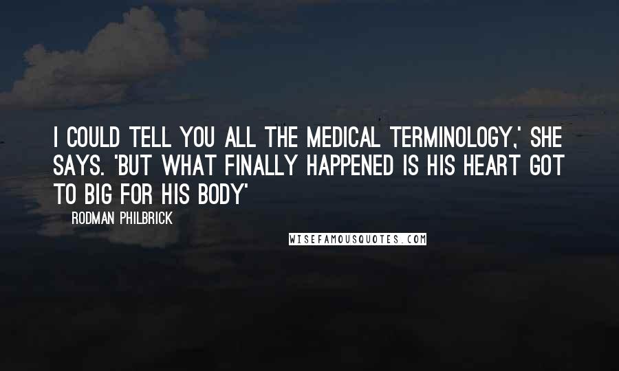 Rodman Philbrick quotes: I could tell you all the medical terminology,' She says. 'But what finally happened is his heart got to big for his body' Rodman Philbrick quotes: I could tell you all the medical terminology,' She says. 'But what finally happened is his heart got to big for his body'
