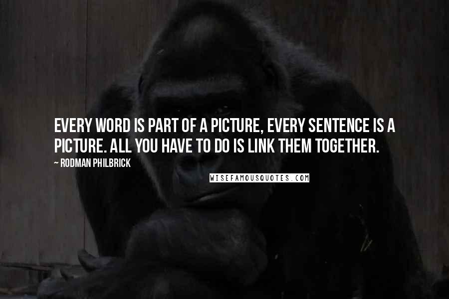 Rodman Philbrick quotes: Every word is part of a picture, Every sentence is a picture. All you have to do is link them together.
