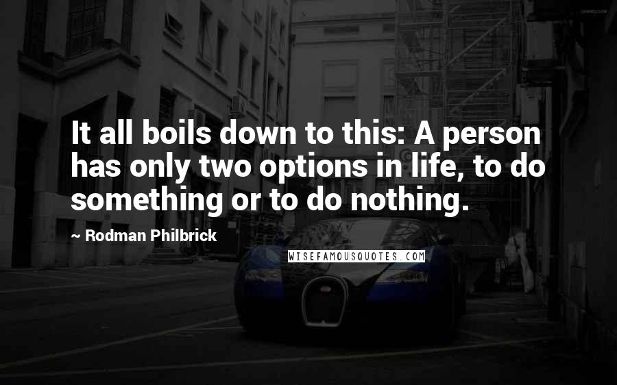 Rodman Philbrick quotes: It all boils down to this: A person has only two options in life, to do something or to do nothing.