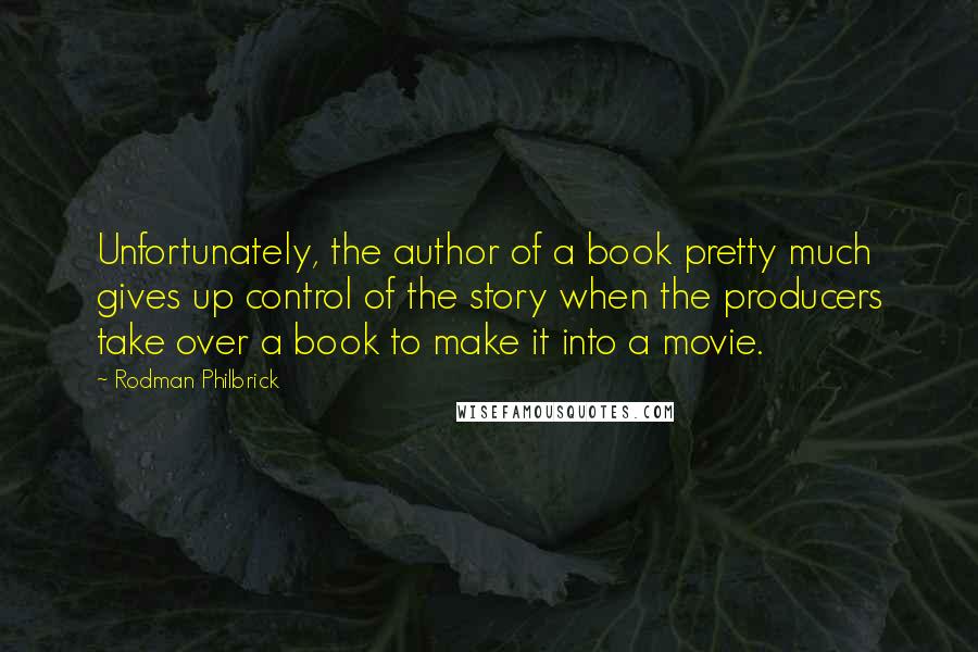 Rodman Philbrick quotes: Unfortunately, the author of a book pretty much gives up control of the story when the producers take over a book to make it into a movie. Rodman Philbrick quotes: Unfortunately, the author of a book pretty much gives up control of the story when the producers take over a book to make it into a movie.