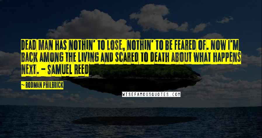 Rodman Philbrick quotes: Dead man has nothin' to lose, nothin' to be feared of. Now I'm back among the living and scared to death about what happens next. - Samuel Reed