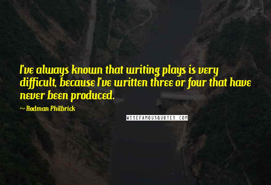 Rodman Philbrick quotes: I've always known that writing plays is very difficult, because I've written three or four that have never been produced.