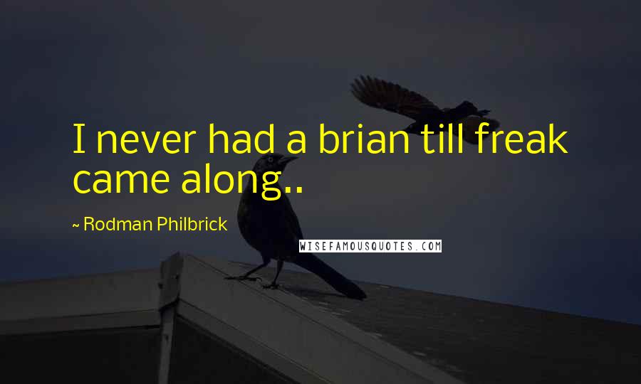 Rodman Philbrick quotes: I never had a brian till freak came along..