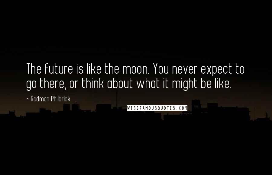 Rodman Philbrick quotes: The future is like the moon. You never expect to go there, or think about what it might be like.