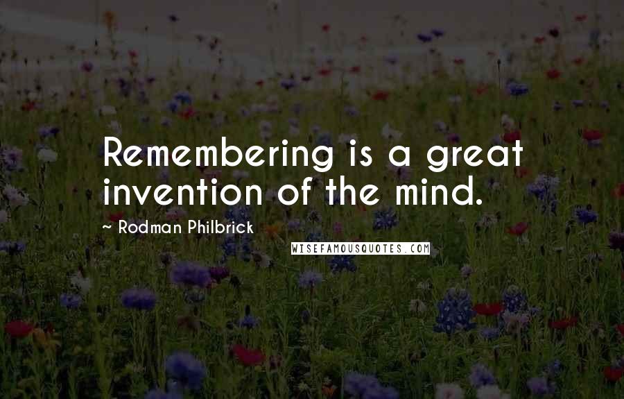 Rodman Philbrick quotes: Remembering is a great invention of the mind.