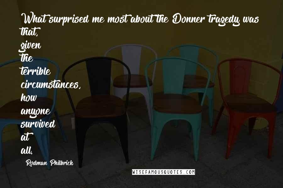 Rodman Philbrick quotes: What surprised me most about the Donner tragedy was that, given the terrible circumstances, how anyone survived at all.