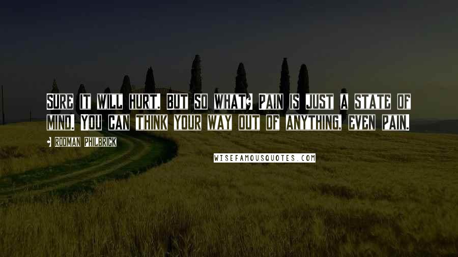 Rodman Philbrick quotes: Sure it will hurt. But so what? Pain is just a state of mind. You can think your way out of anything, even pain.