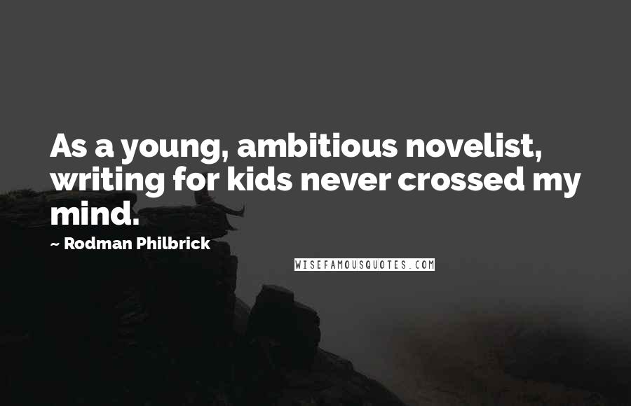 Rodman Philbrick quotes: As a young, ambitious novelist, writing for kids never crossed my mind.