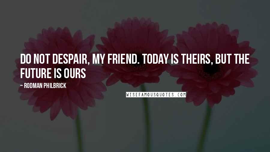 Rodman Philbrick quotes: Do not despair, my friend. Today is theirs, but the future is ours