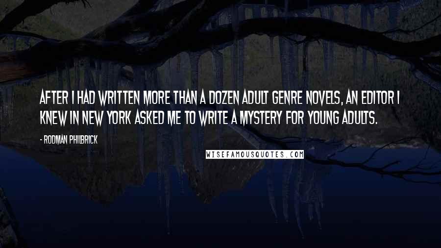 Rodman Philbrick quotes: After I had written more than a dozen adult genre novels, an editor I knew in New York asked me to write a mystery for young adults.