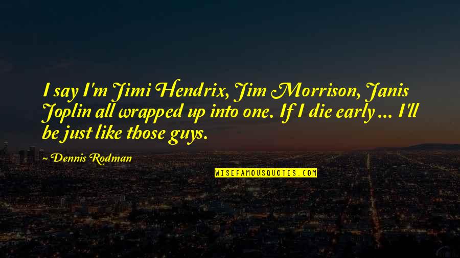 Rodman Quotes By Dennis Rodman: I say I'm Jimi Hendrix, Jim Morrison, Janis