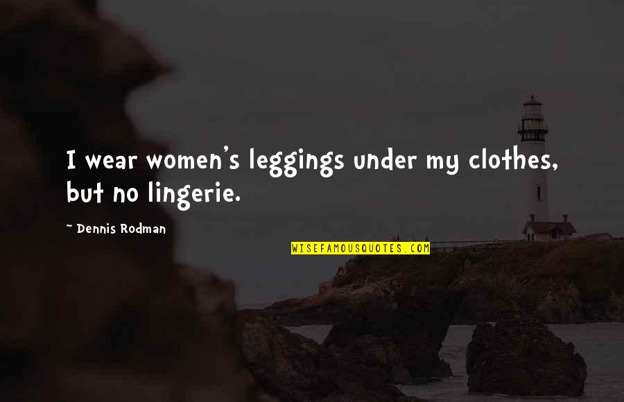 Rodman Quotes By Dennis Rodman: I wear women's leggings under my clothes, but