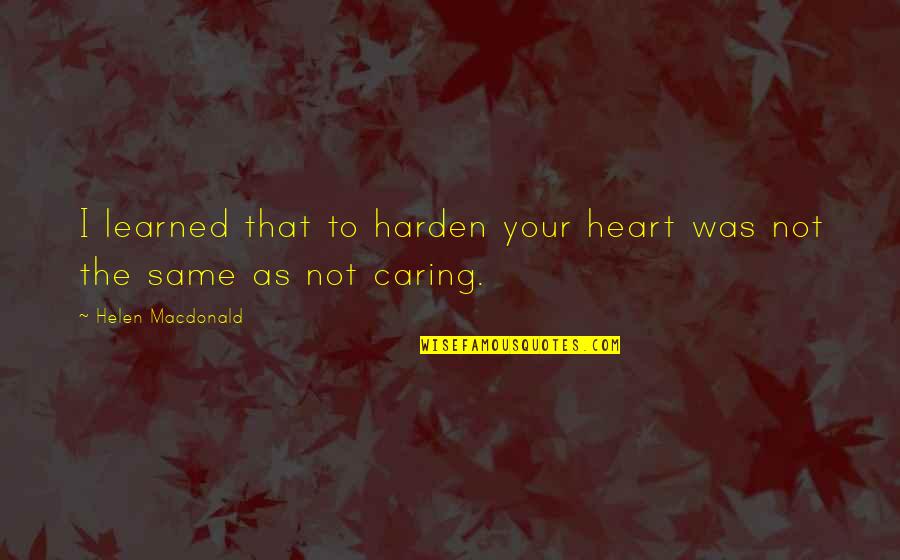 Rodner Craig Quotes By Helen Macdonald: I learned that to harden your heart was Rodner Craig Quotes By Helen Macdonald: I learned that to harden your heart was