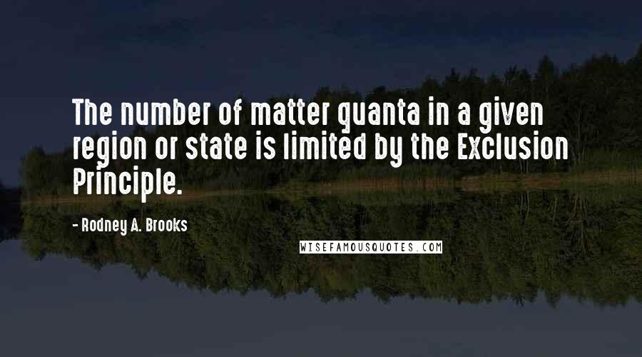 Rodney A. Brooks quotes: The number of matter quanta in a given region or state is limited by the Exclusion Principle.