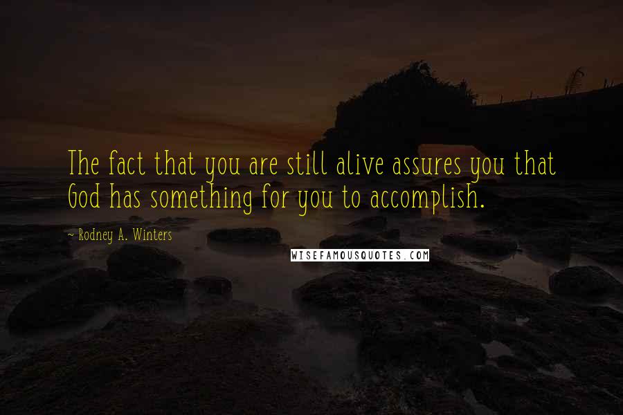 Rodney A. Winters quotes: The fact that you are still alive assures you that God has something for you to accomplish.