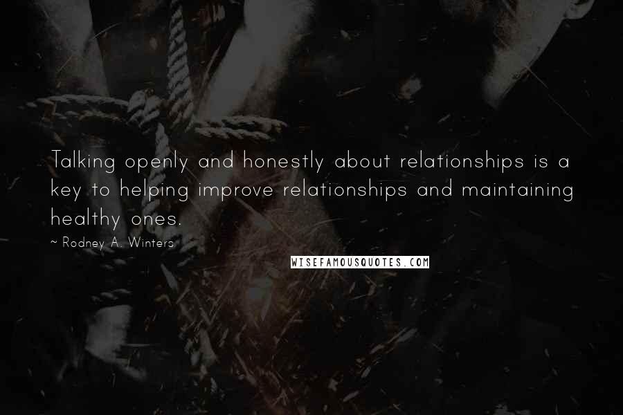 Rodney A. Winters quotes: Talking openly and honestly about relationships is a key to helping improve relationships and maintaining healthy ones.
