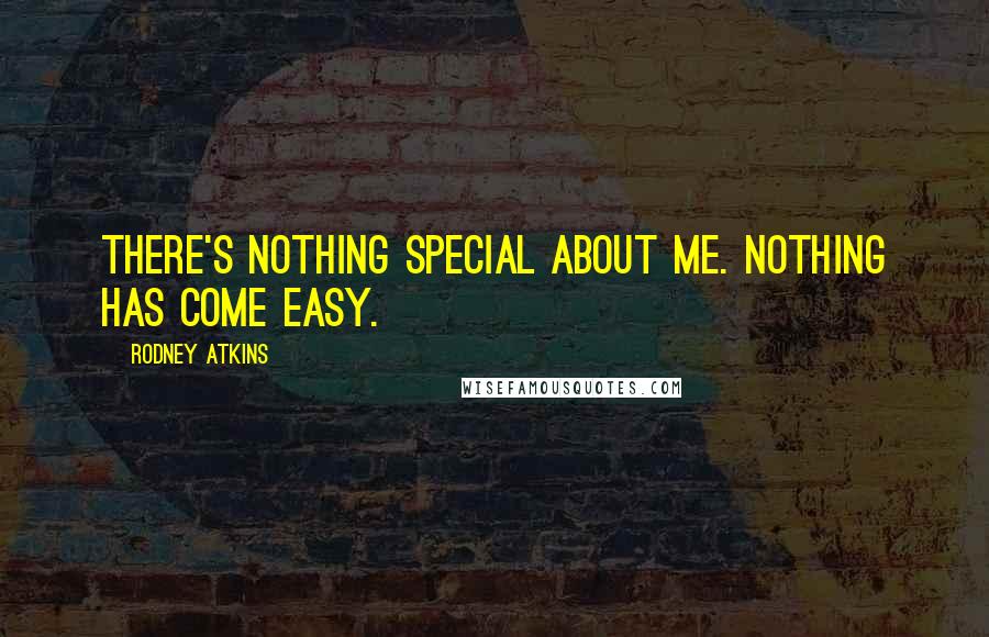 Rodney Atkins quotes: There's nothing special about me. Nothing has come easy.