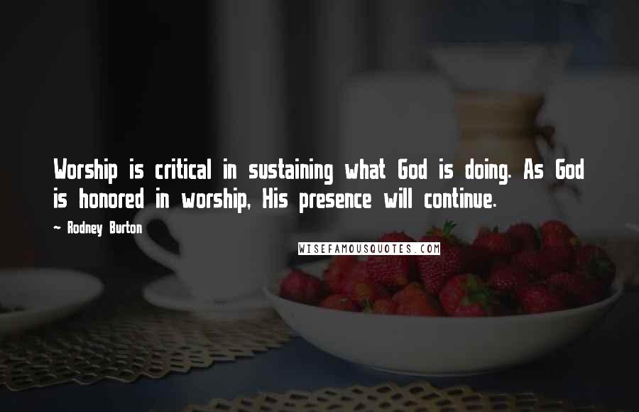 Rodney Burton quotes: Worship is critical in sustaining what God is doing. As God is honored in worship, His presence will continue. Rodney Burton quotes: Worship is critical in sustaining what God is doing. As God is honored in worship, His presence will continue.