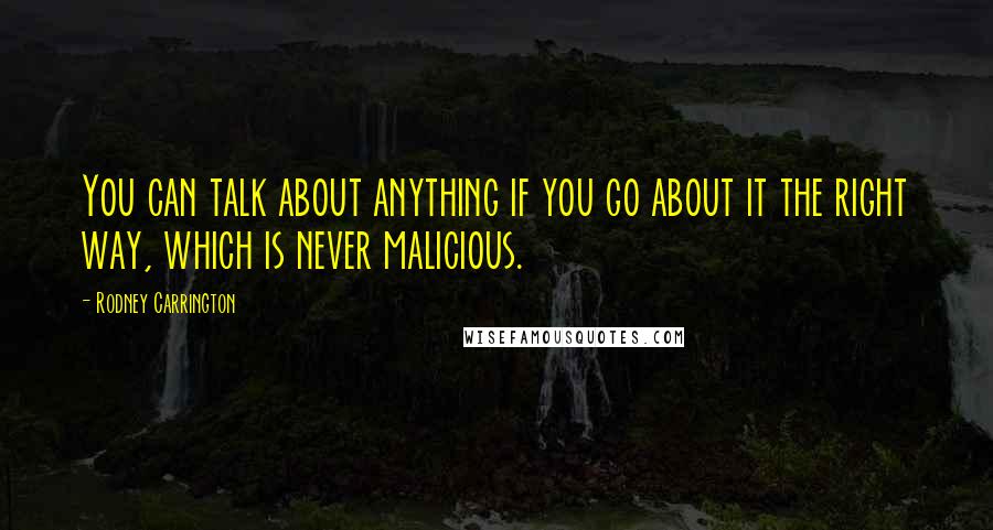 Rodney Carrington quotes: You can talk about anything if you go about it the right way, which is never malicious.