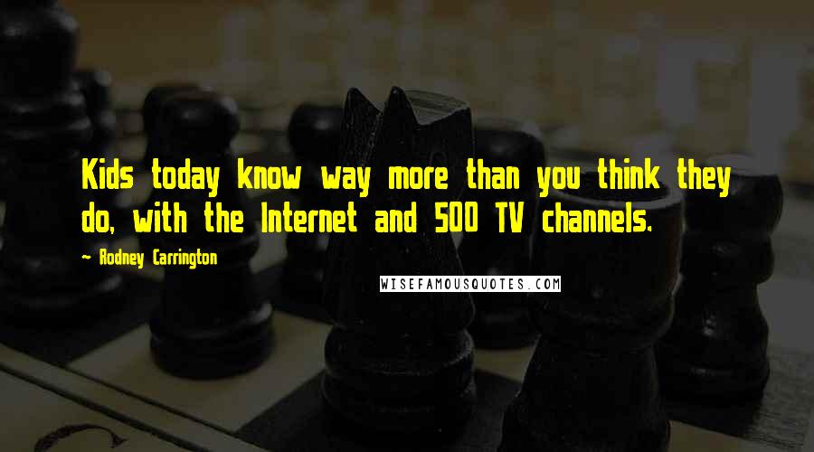Rodney Carrington quotes: Kids today know way more than you think they do, with the Internet and 500 TV channels.