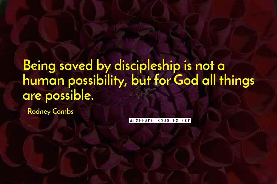 Rodney Combs quotes: Being saved by discipleship is not a human possibility, but for God all things are possible.