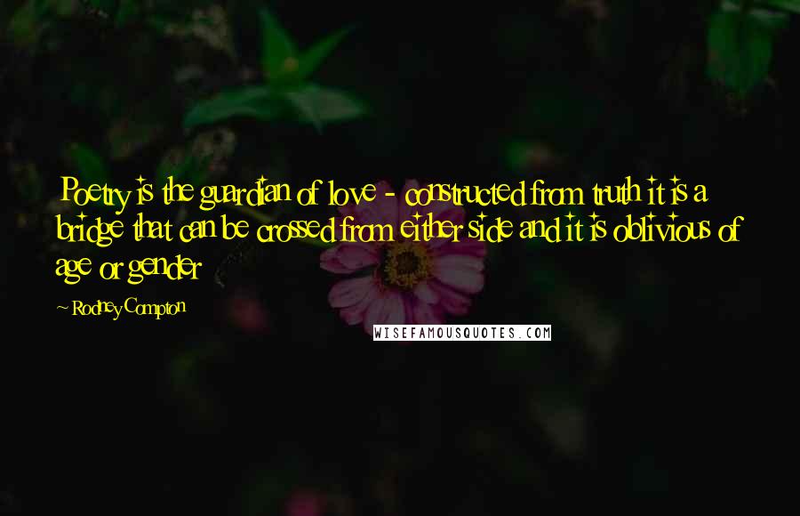 Rodney Compton quotes: Poetry is the guardian of love - constructed from truth it is a bridge that can be crossed from either side and it is oblivious of age or gender Rodney Compton quotes: Poetry is the guardian of love - constructed from truth it is a bridge that can be crossed from either side and it is oblivious of age or gender