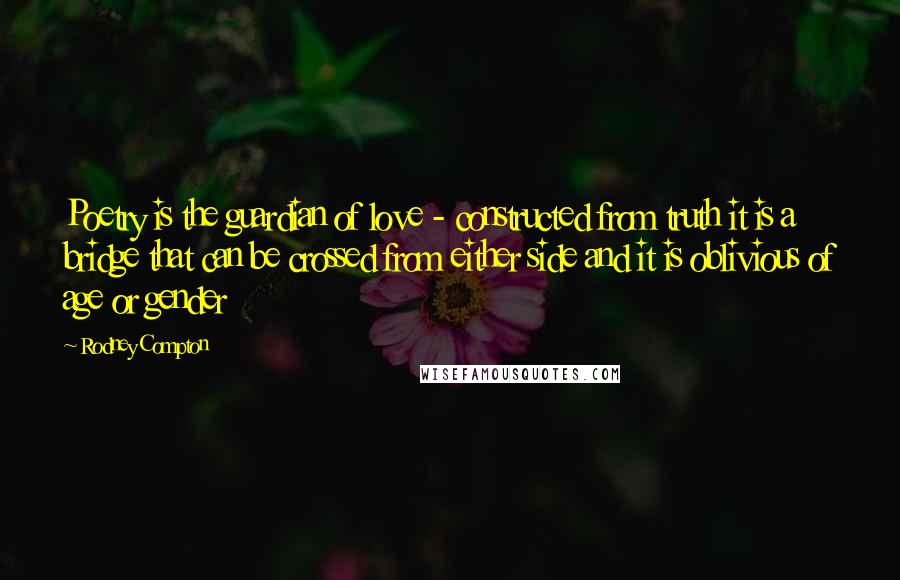 Rodney Compton quotes: Poetry is the guardian of love - constructed from truth it is a bridge that can be crossed from either side and it is oblivious of age or gender