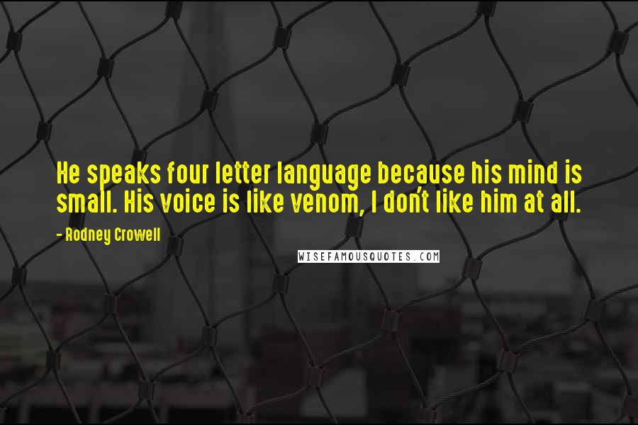 Rodney Crowell quotes: He speaks four letter language because his mind is small. His voice is like venom, I don't like him at all.