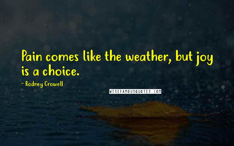 Rodney Crowell quotes: Pain comes like the weather, but joy is a choice.