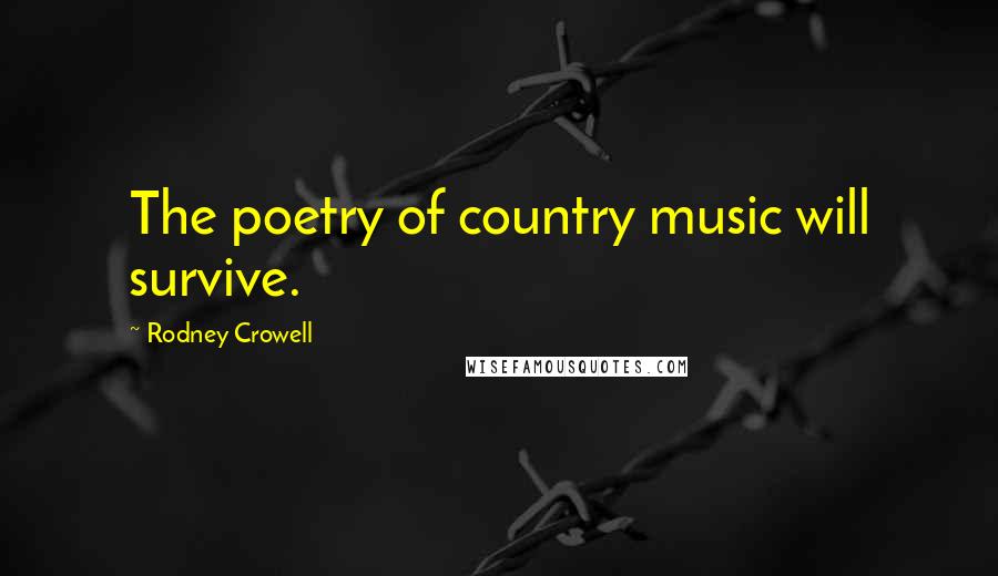 Rodney Crowell quotes: The poetry of country music will survive.