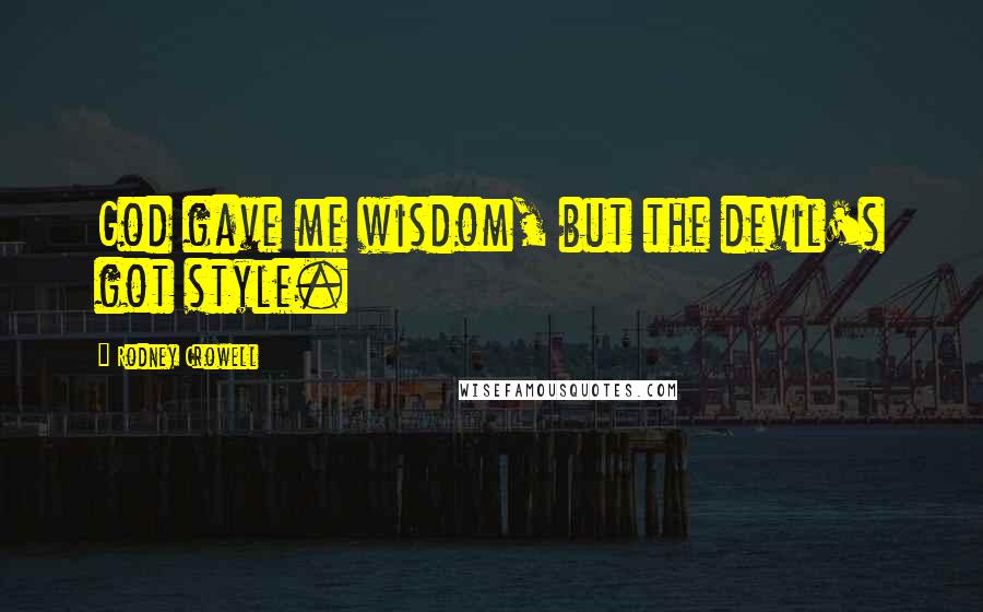 Rodney Crowell quotes: God gave me wisdom, but the devil's got style.