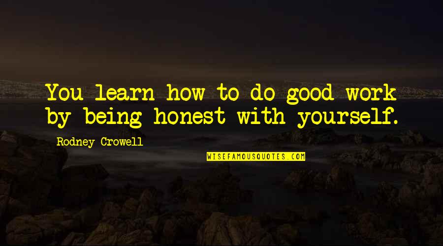 Rodney Crowell Quotes By Rodney Crowell: You learn how to do good work by