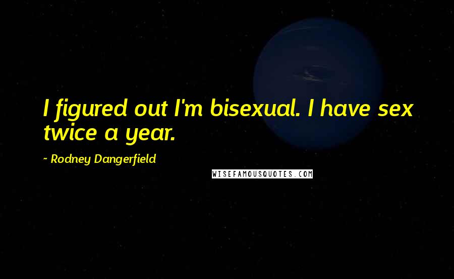 Rodney Dangerfield quotes: I figured out I'm bisexual. I have sex twice a year.