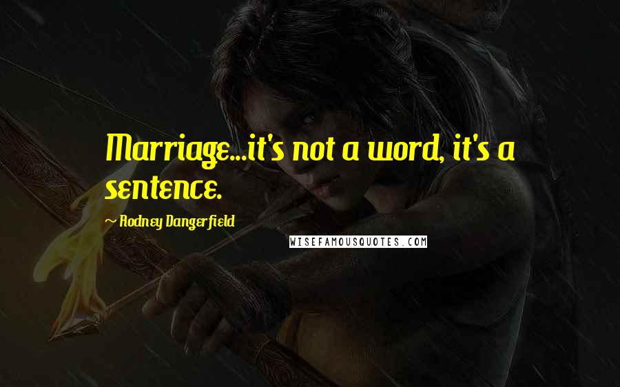Rodney Dangerfield quotes: Marriage...it's not a word, it's a sentence.