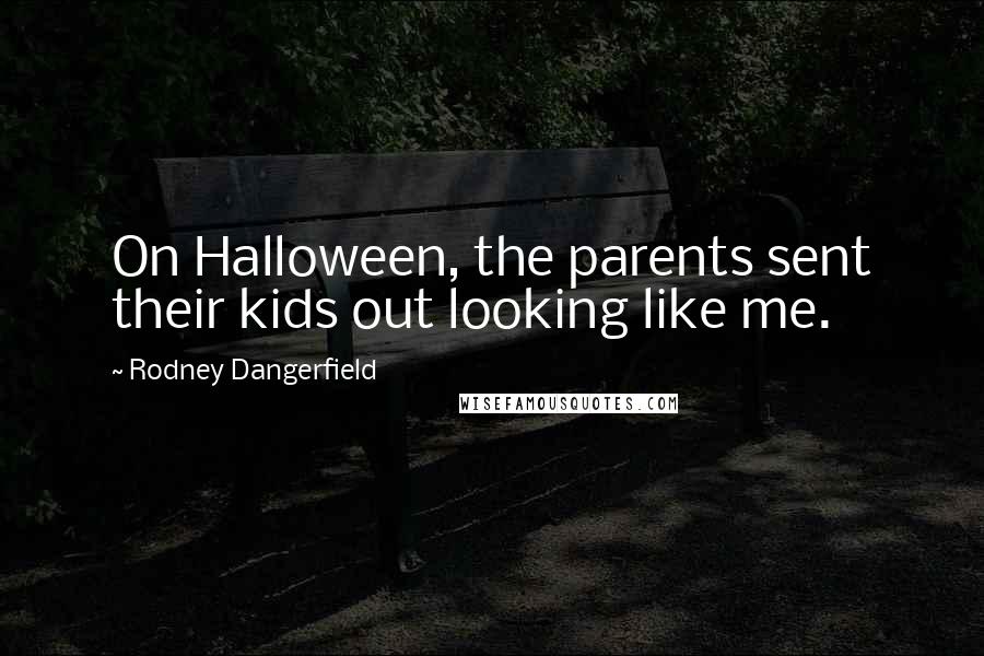 Rodney Dangerfield quotes: On Halloween, the parents sent their kids out looking like me.
