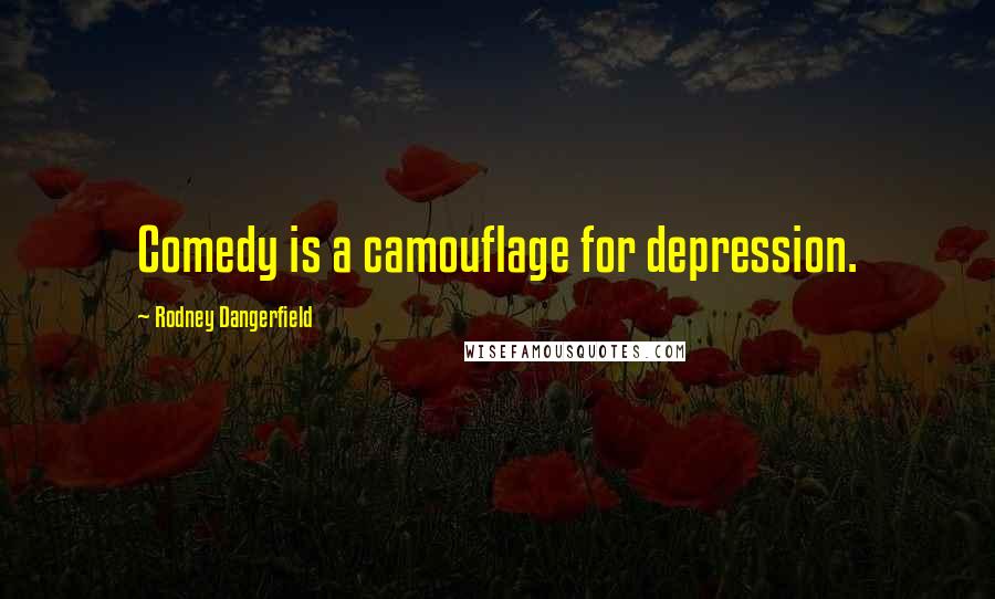 Rodney Dangerfield quotes: Comedy is a camouflage for depression.