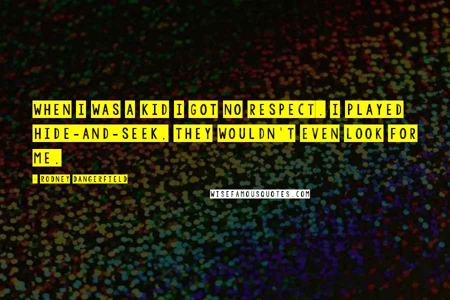 Rodney Dangerfield quotes: When I was a kid I got no respect. I played hide-and-seek. They wouldn't even look for me.