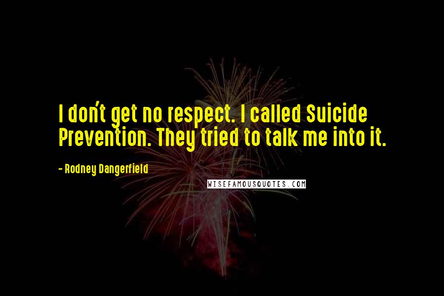 Rodney Dangerfield quotes: I don't get no respect. I called Suicide Prevention. They tried to talk me into it.